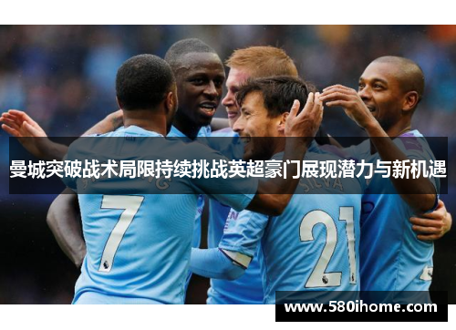 曼城突破战术局限持续挑战英超豪门展现潜力与新机遇
