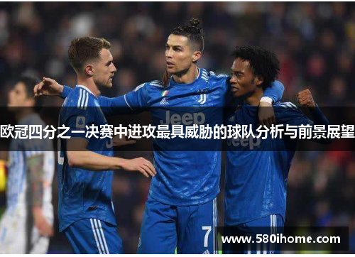 欧冠四分之一决赛中进攻最具威胁的球队分析与前景展望