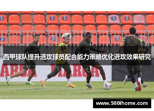 西甲球队提升进攻球员配合能力策略优化进攻效果研究