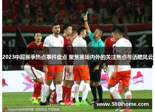 2023中超赛季热点事件盘点 聚焦赛场内外的关注焦点与话题风云
