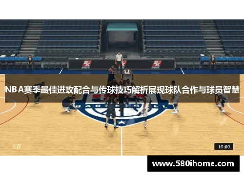 NBA赛季最佳进攻配合与传球技巧解析展现球队合作与球员智慧