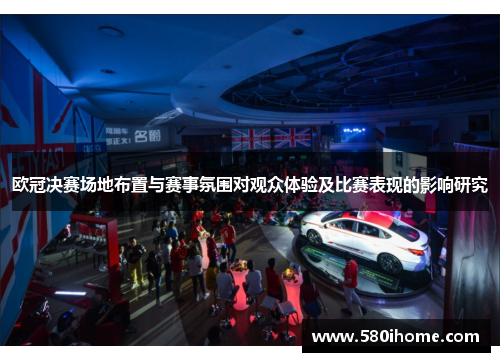 欧冠决赛场地布置与赛事氛围对观众体验及比赛表现的影响研究