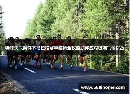 特殊天气条件下马拉松赛事装备全攻略助你应对极端气候挑战